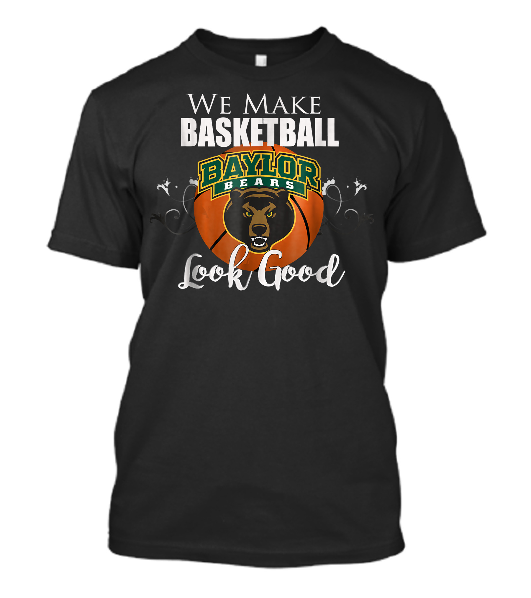 We Make Basketball Look Good Baylor Bears Baylor University Basketball T-Shirt