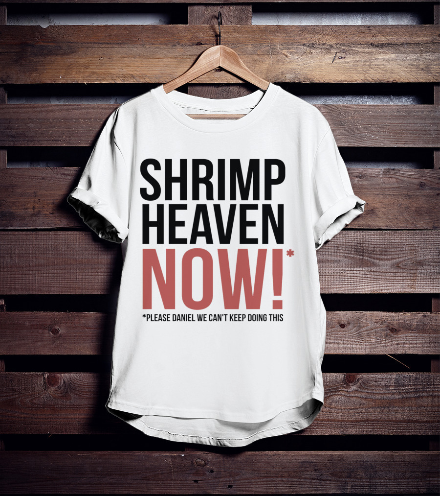 Shrimp Heaven NOW Please Daniel We Can't Keep Doing This T-Shirt