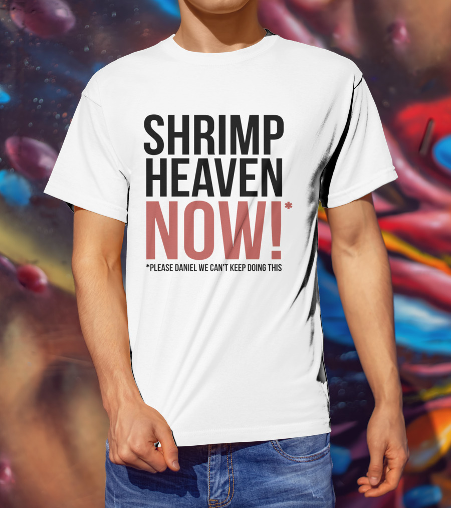 Shrimp Heaven NOW Please Daniel We Can't Keep Doing This T-Shirt