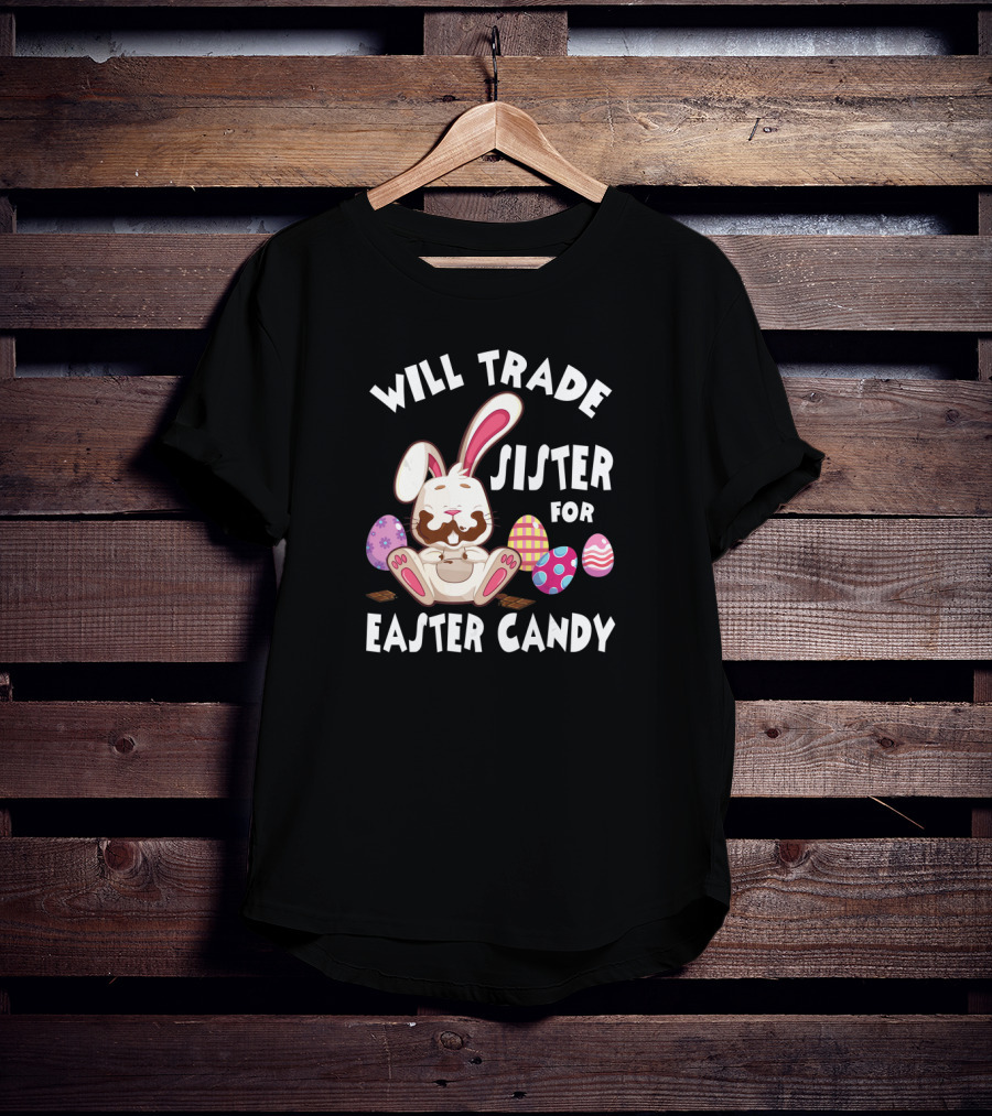 Will Trade Sister For Easter Candy Cute Bunny With Chocolate Eggs T-Shirt