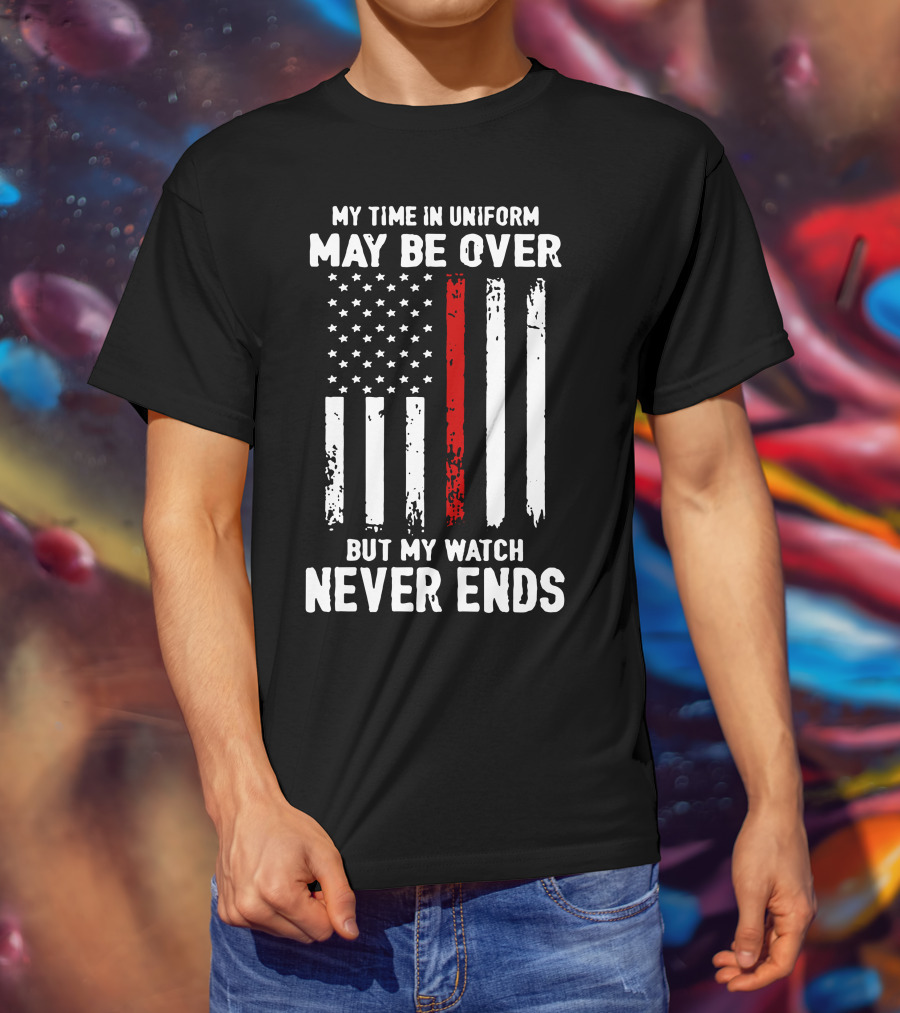 My Time IN Uniform May Be Over But My Watch Never Ends Firefighter Flag T-Shirt