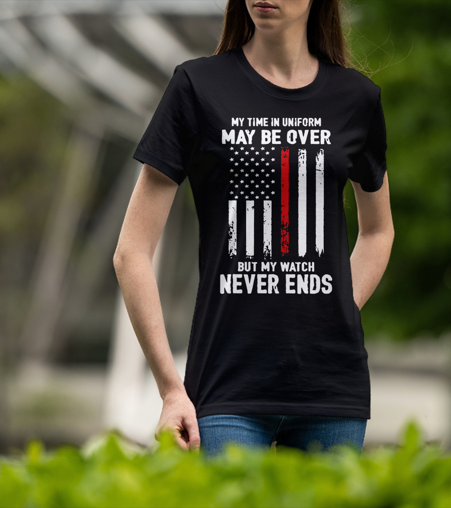 My Time IN Uniform May Be Over But My Watch Never Ends Firefighter Flag T-Shirt