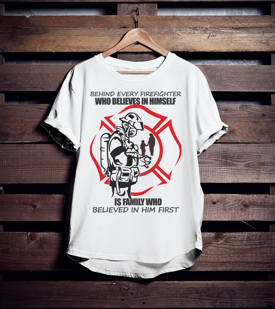 Behind Every Firefighter Who Believes IN Himself Is Family Who Believed IN Him First T-Shirt