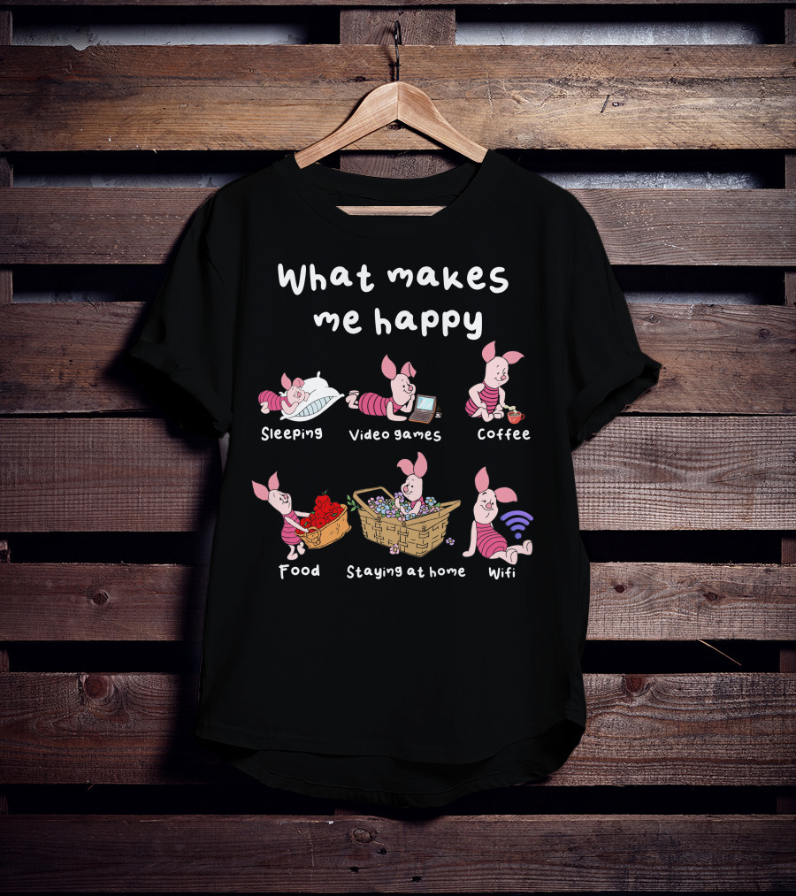 What Makes Me Happy Sleeping Video Games Coffee Food Staying At Home Wifi Piglet T-Shirt
