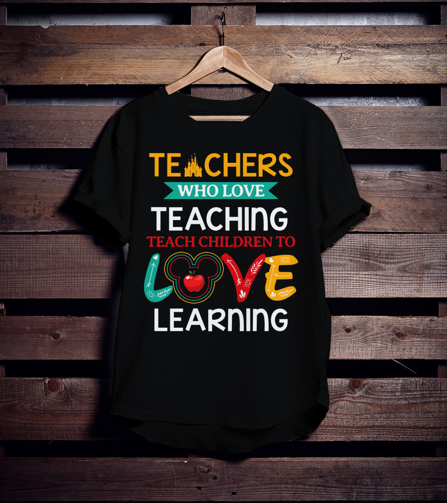 Teachers Who Love Teaching Teach Children To Love Learning T-Shirt