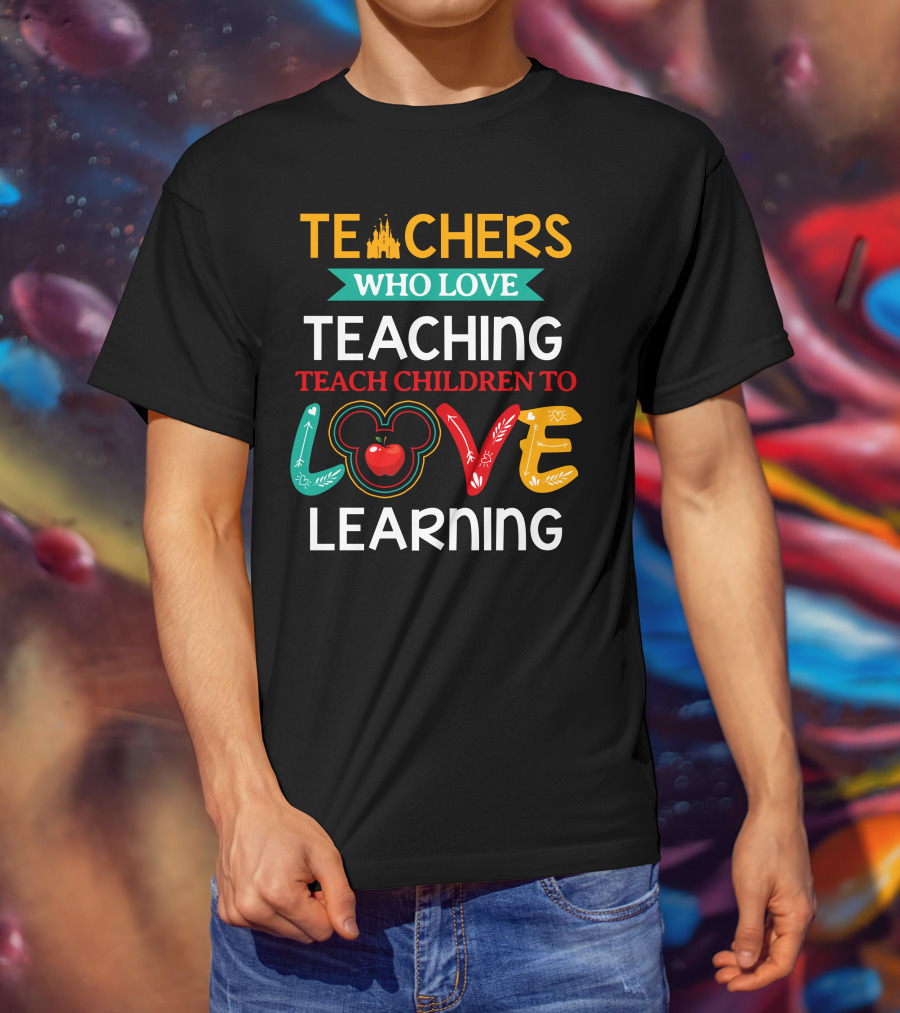 Teachers Who Love Teaching Teach Children To Love Learning T-Shirt