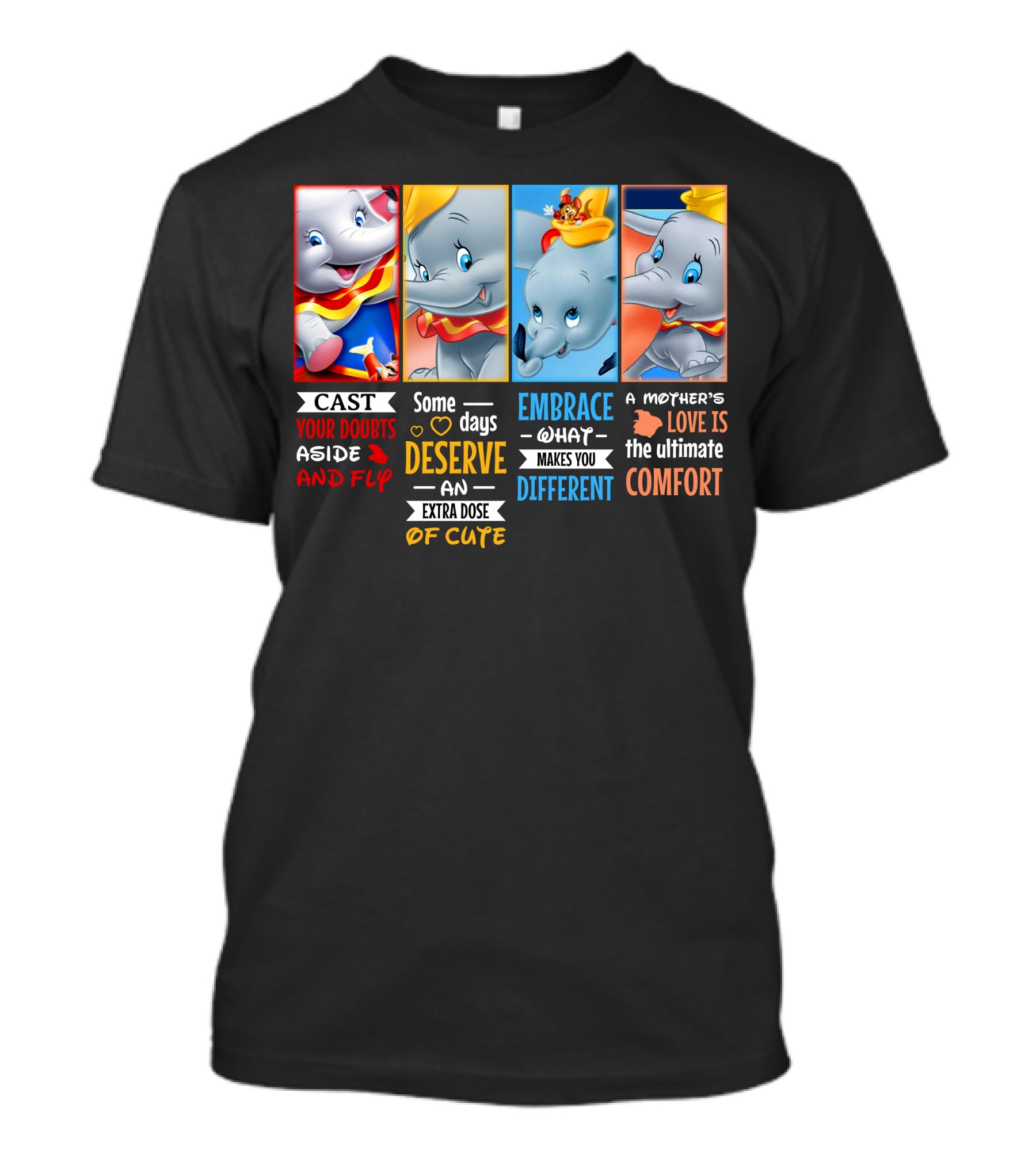 Dumbo Cast Your Doubts Aside And Fly Some Days Deserve An Extra Dose Of Cute Embrace What Makes You Different A Mother's Love Is The Ultimate Comfort T-Shirt
