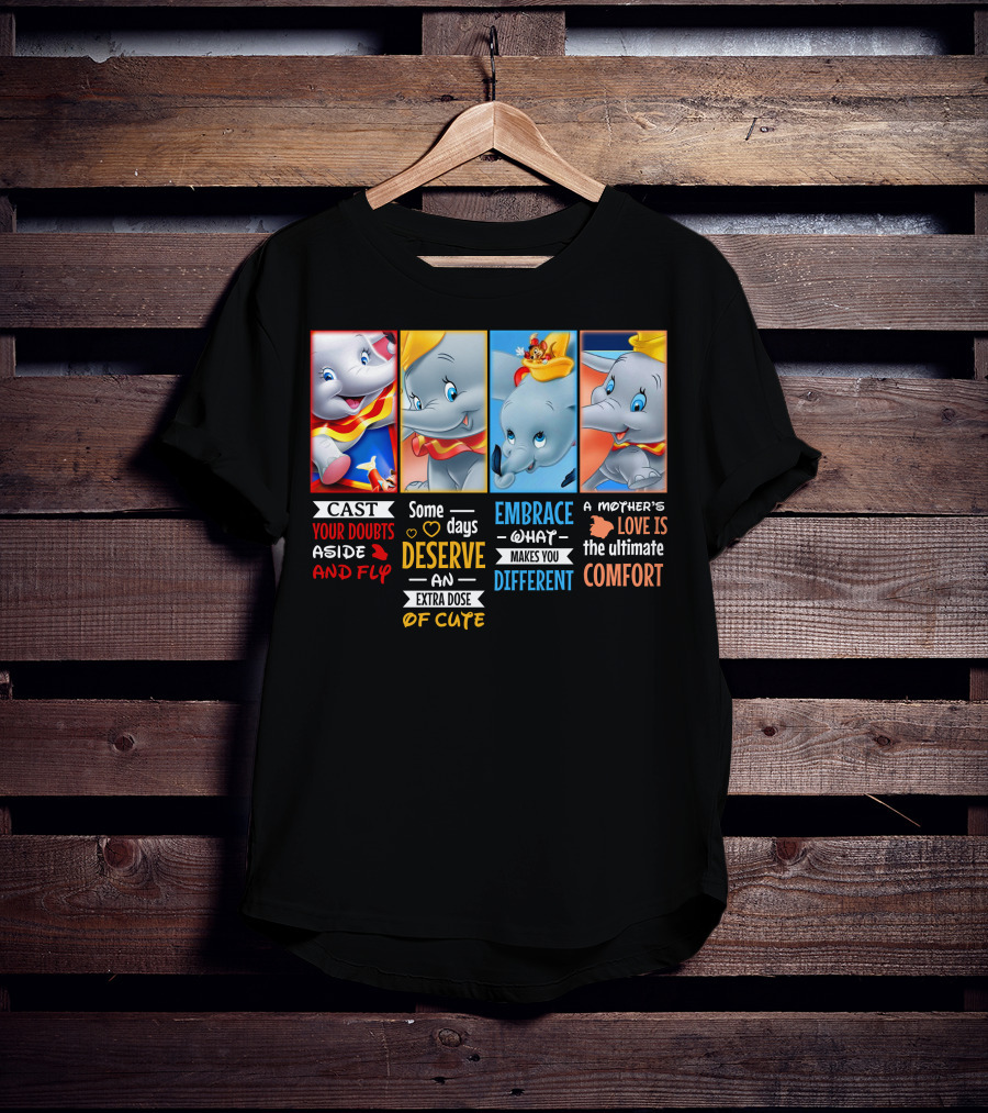 Dumbo Cast Your Doubts Aside And Fly Some Days Deserve An Extra Dose Of Cute Embrace What Makes You Different A Mother's Love Is The Ultimate Comfort T-Shirt