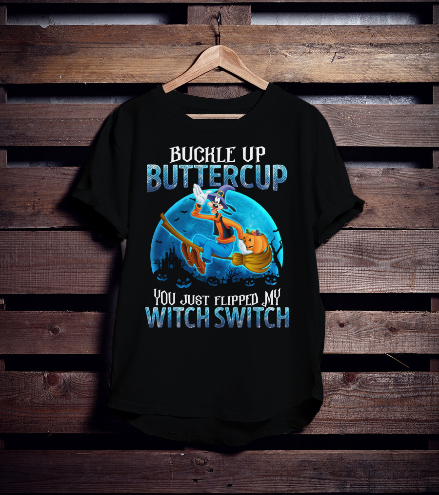 Buckle Up Buttercup You Just Flipped My Witch Switch Goofy -D T-Shirt