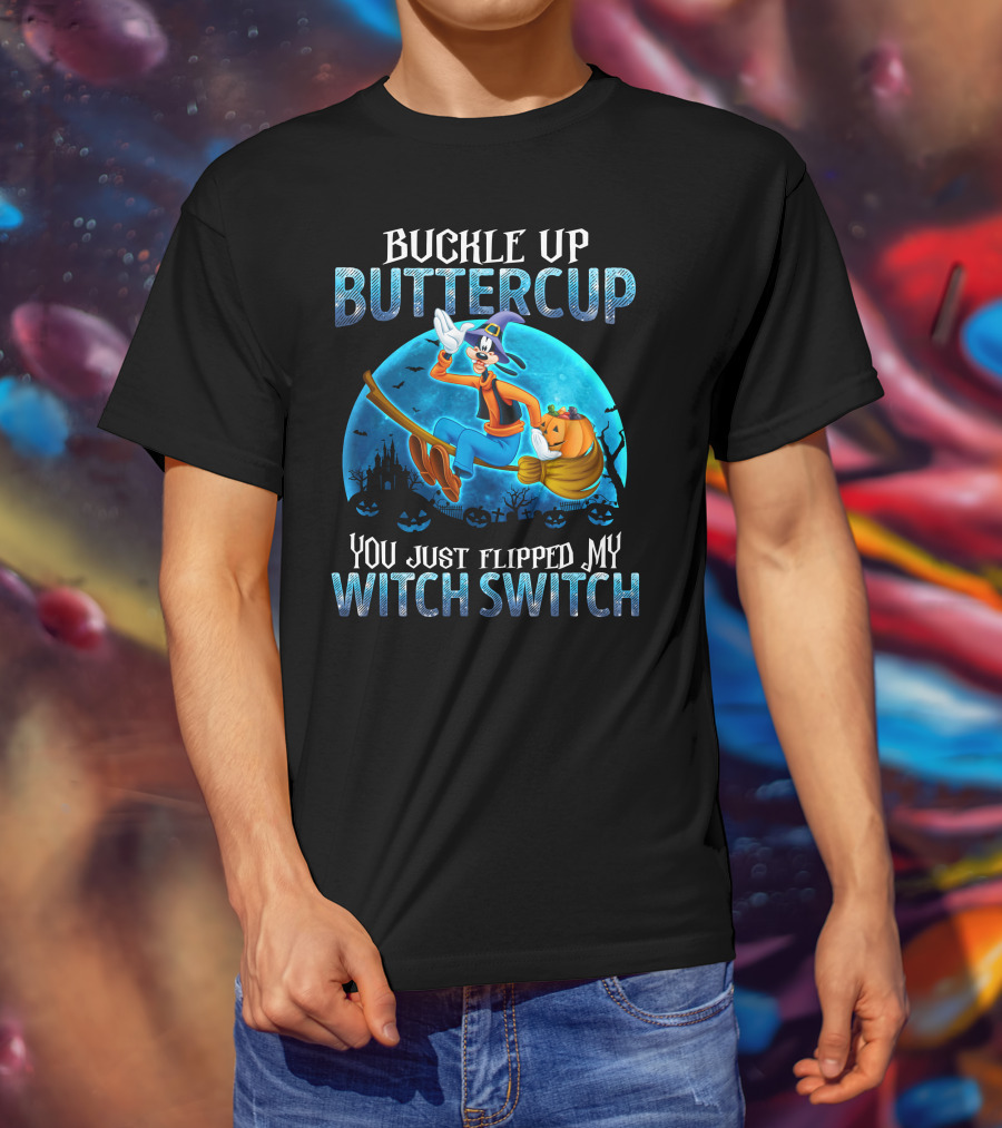 Buckle Up Buttercup You Just Flipped My Witch Switch Goofy -D T-Shirt