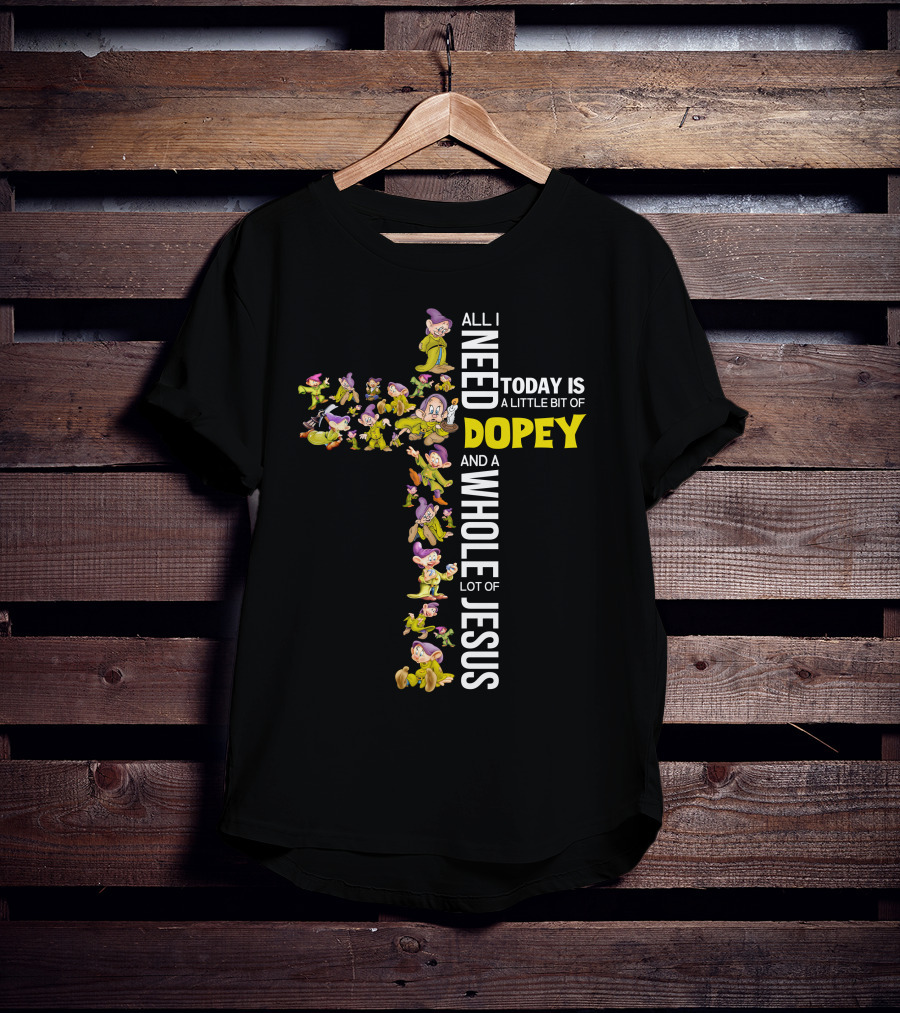 All I Need Today Is A Little Bit Of Dopey And A Whole Lot Of Jesus T-Shirt
