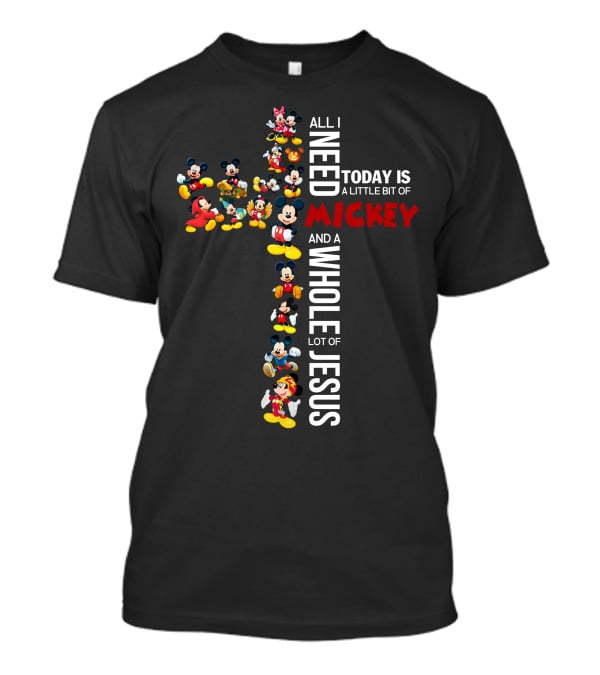 All I Need Today Is A Little Bit Of Mickey And A Whole Lot Of Jesus T-Shirt