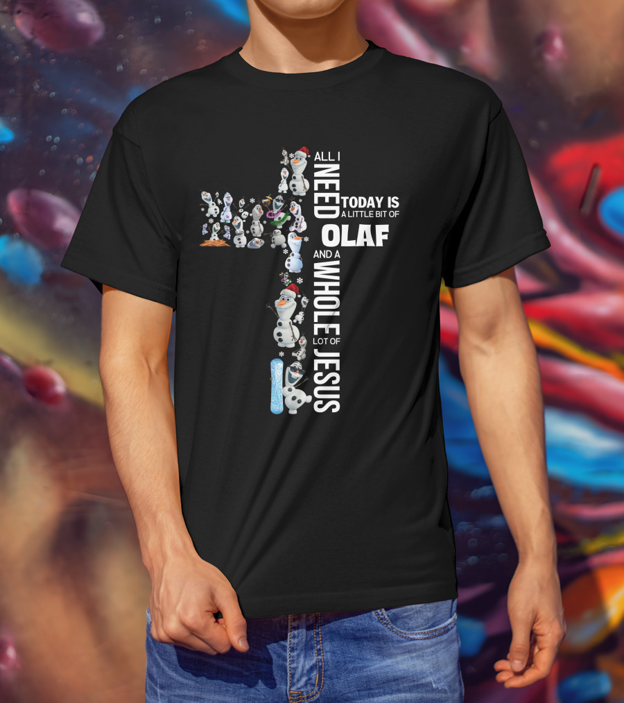 All I Need Today Is A Little Bit Of Olaf And A Whole Lot Of Jesus T-Shirt