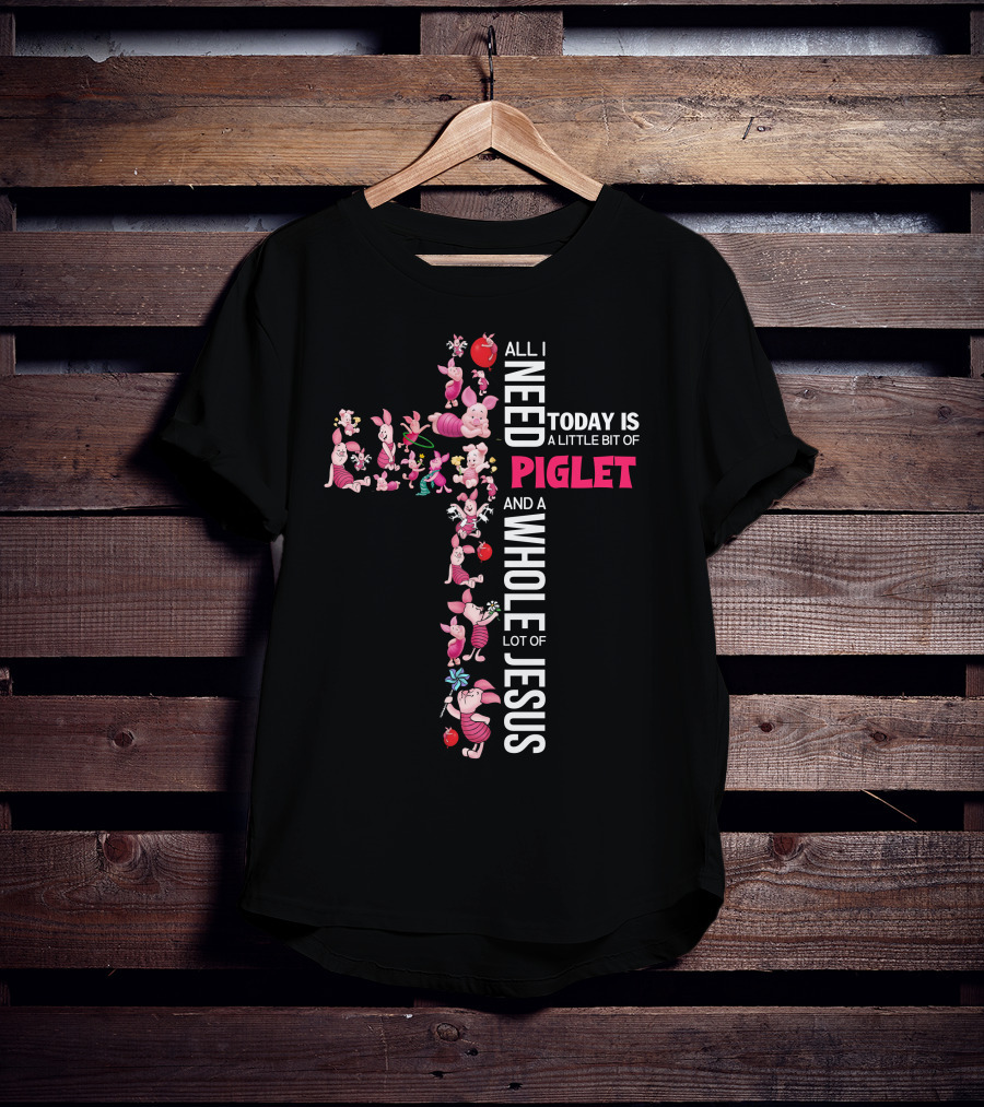 All I Need Today Is A Little Bit Of Piglet And A Whole Lot Of Jesus T-Shirt