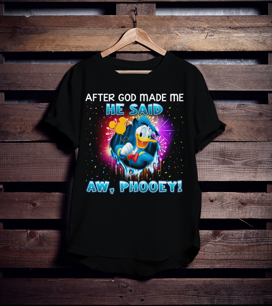 After God Made Me He Said Aw Phooey! T-Shirt