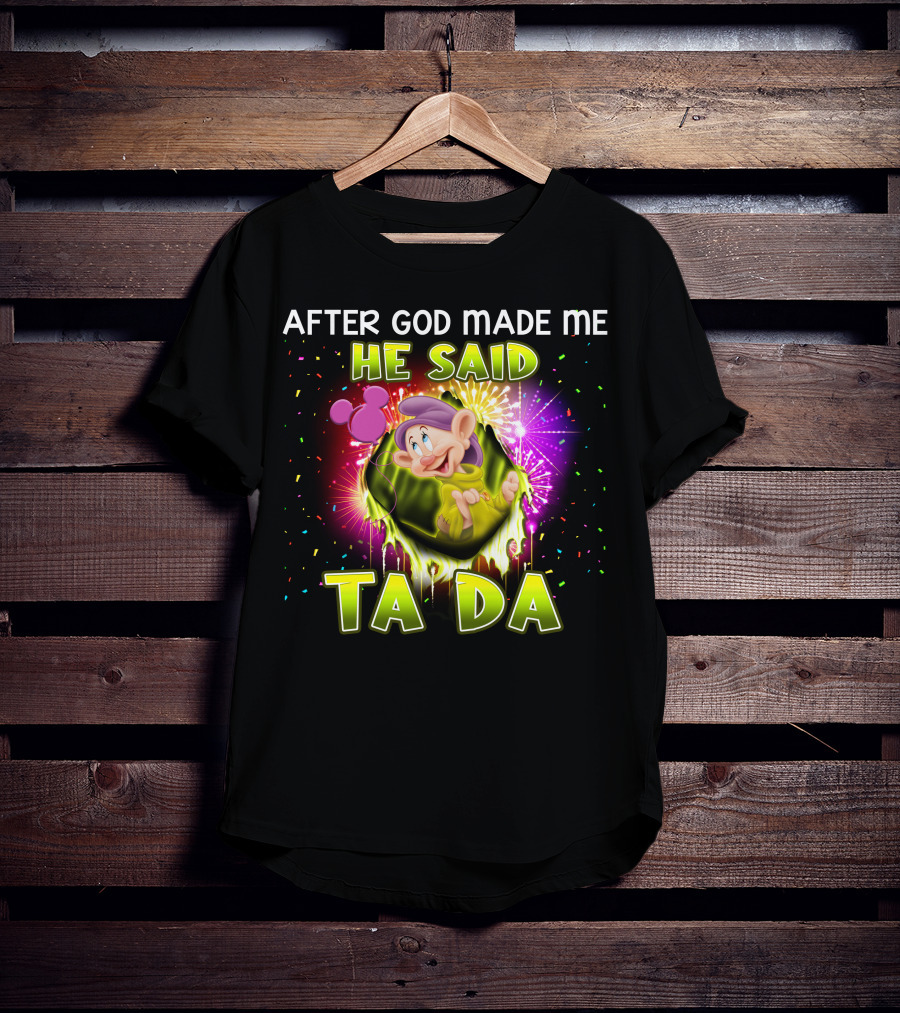 After God Made Me He Said Ta Da Dopey T-Shirt