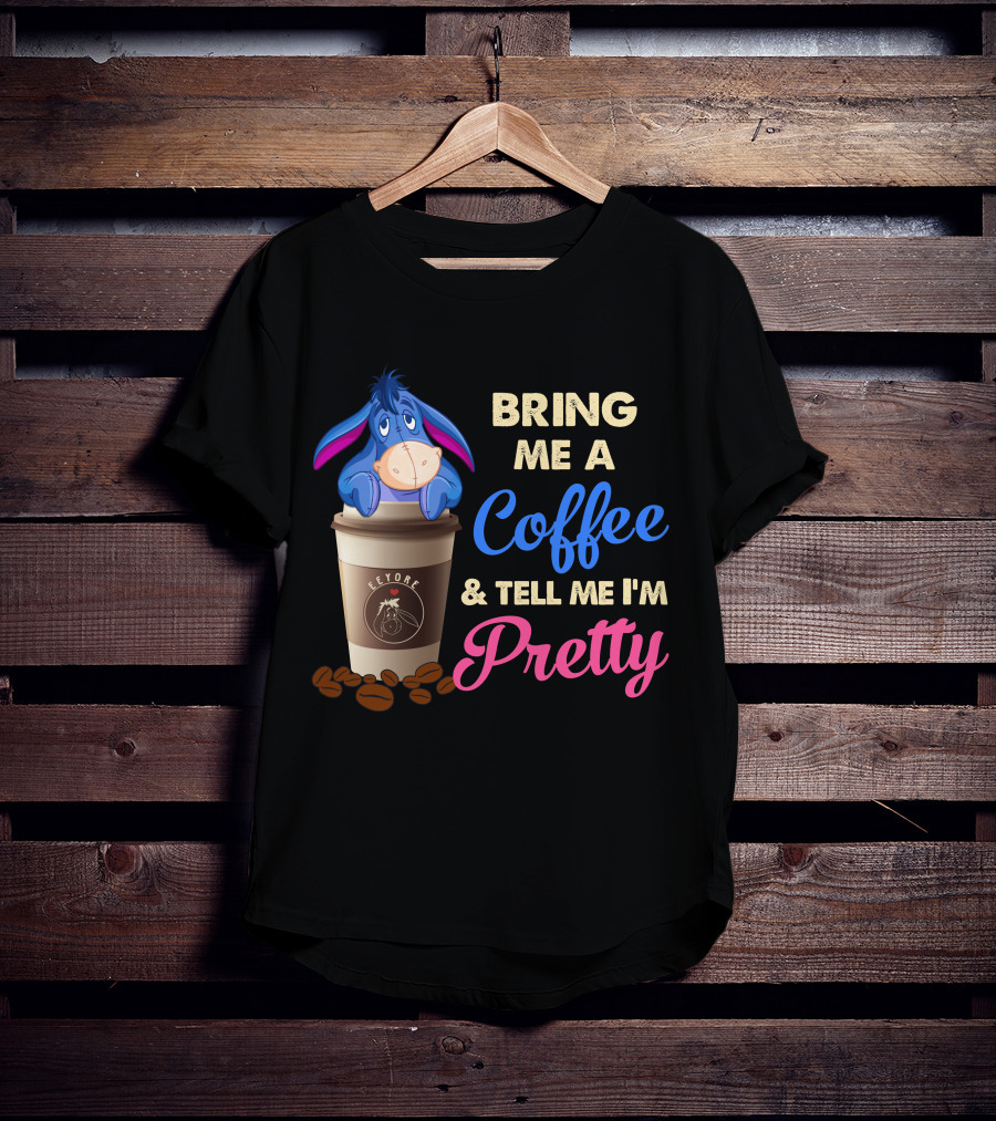 Eeyore Bring Me A Coffee And Tell Me I'm Pretty T-Shirt