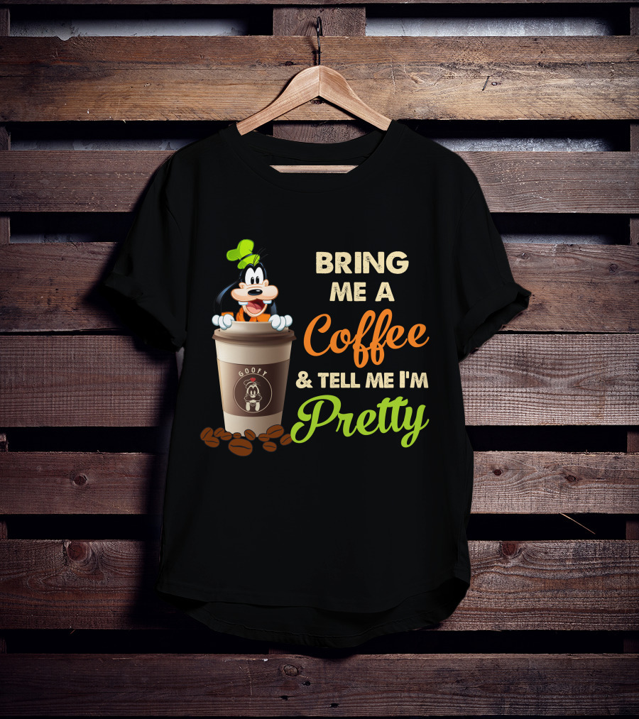Bring Me A Coffee & Tell Me I'm Pretty Goofy T-Shirt
