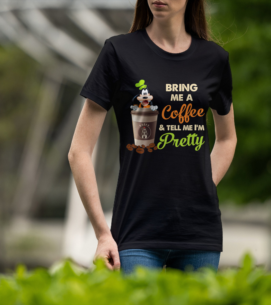 Bring Me A Coffee & Tell Me I'm Pretty Goofy T-Shirt
