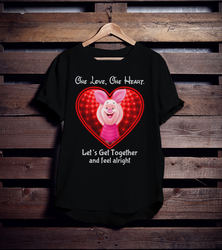 One Love One Heart Let's Get Together And Feel Alright Piglet Love T-Shirt