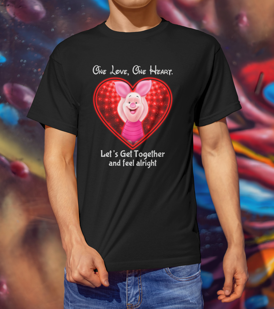 One Love One Heart Let's Get Together And Feel Alright Piglet Love T-Shirt
