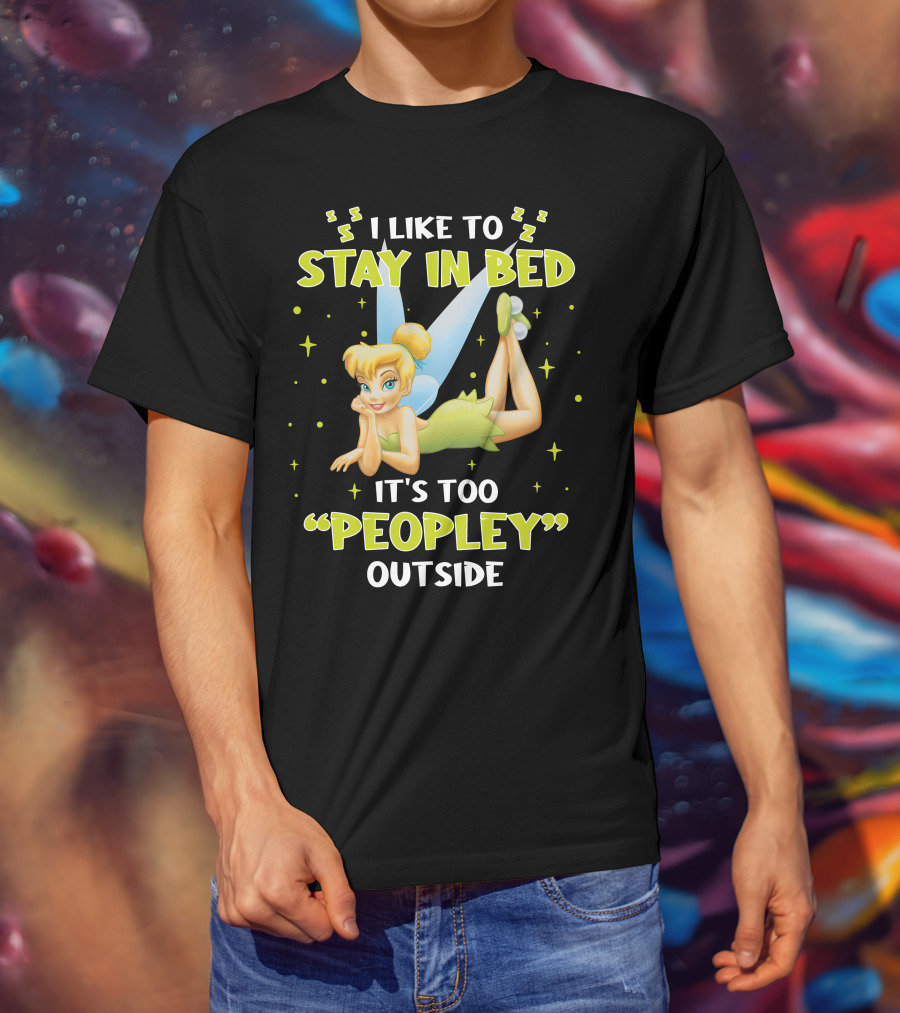 I Like To Stay In Bed It's Too Peopley Outside Tinker Bell T-Shirt