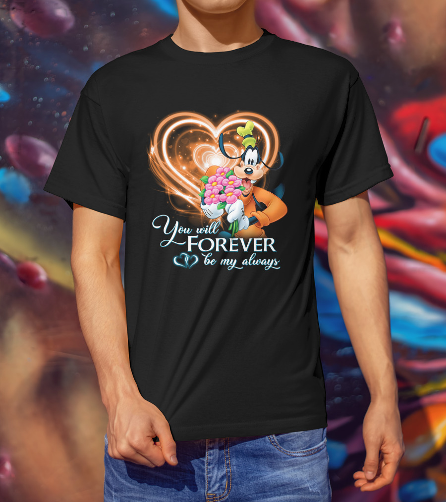You Will Forever Be My Always Goofy T-Shirt