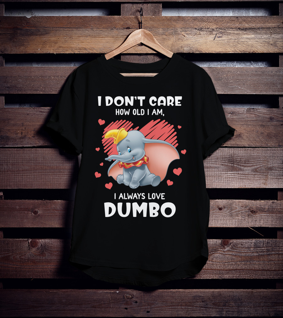 I Don't Care How Old I Am I Always Love Dumbo T-Shirt
