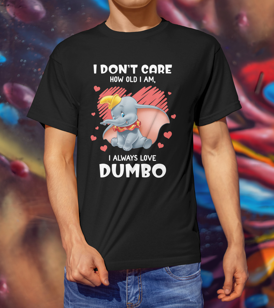I Don't Care How Old I Am I Always Love Dumbo T-Shirt