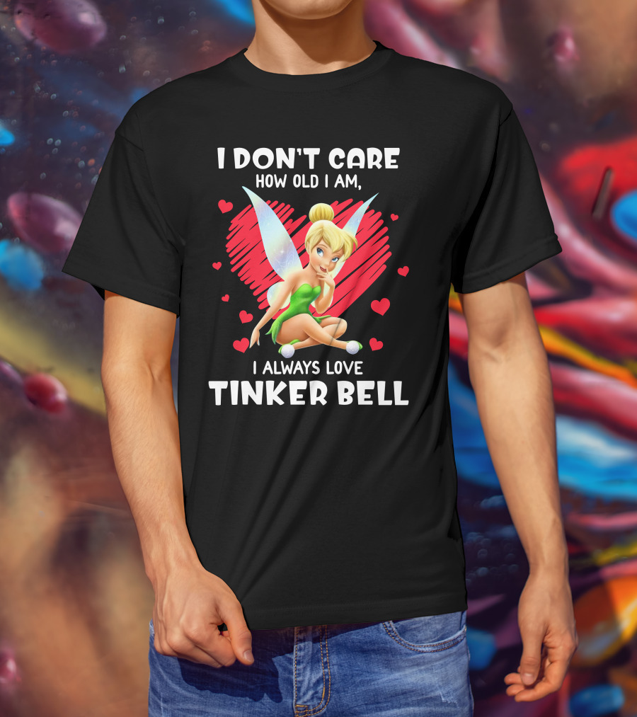 I Don't Care How Old I Am I Always Love Tinker Bell T-Shirt