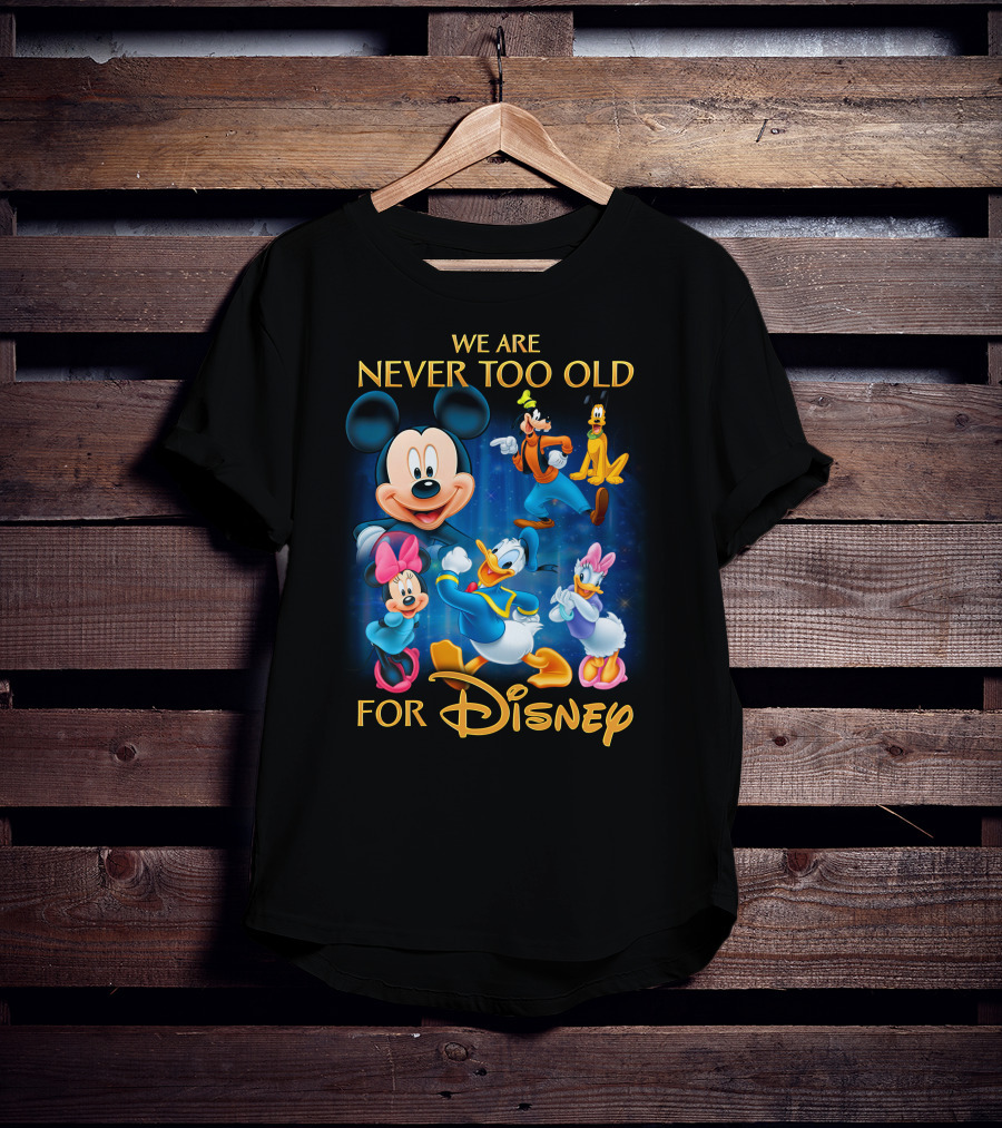 We Are Never Too Old For Disney T-Shirt