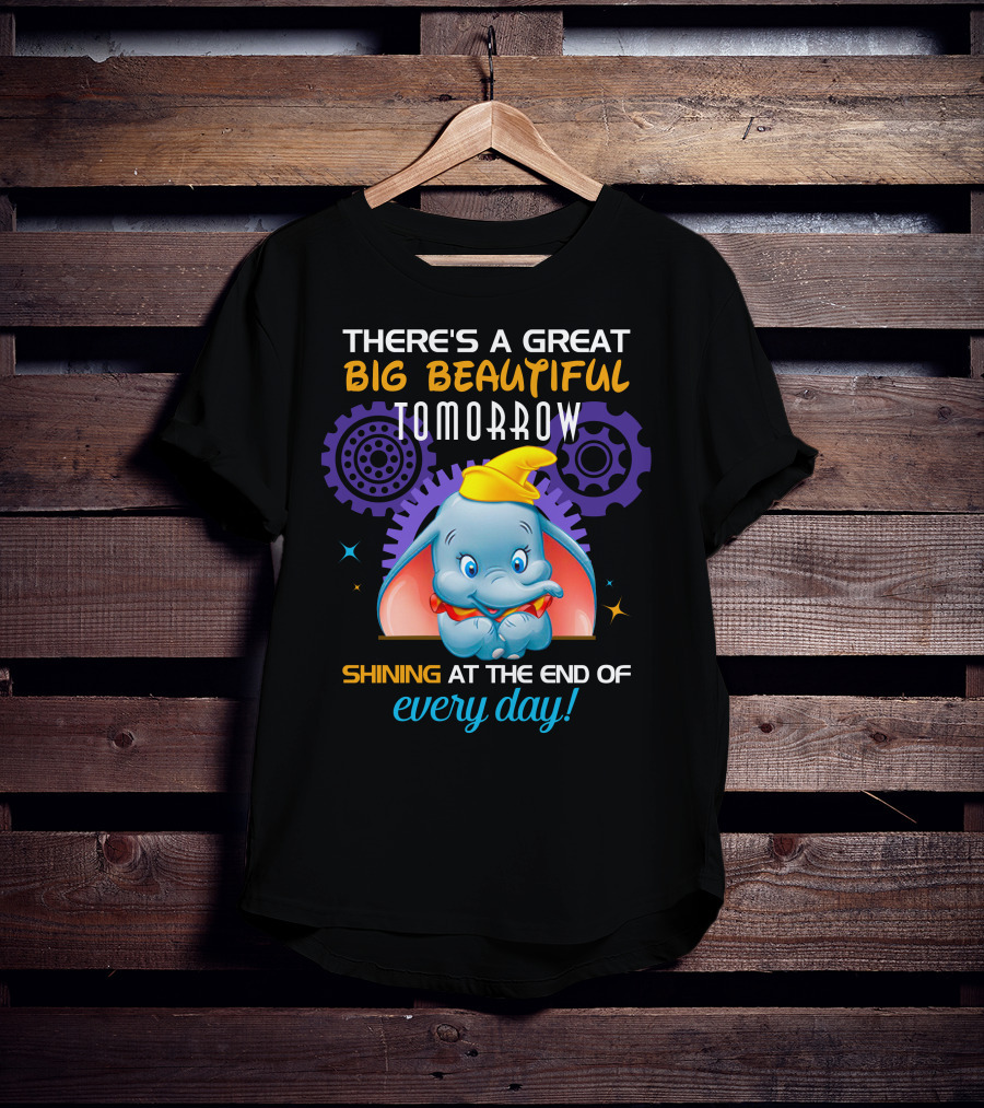 There's A Great Big Beautiful Tomorrow Shining At The End Of Every Day Dumbo T-Shirt