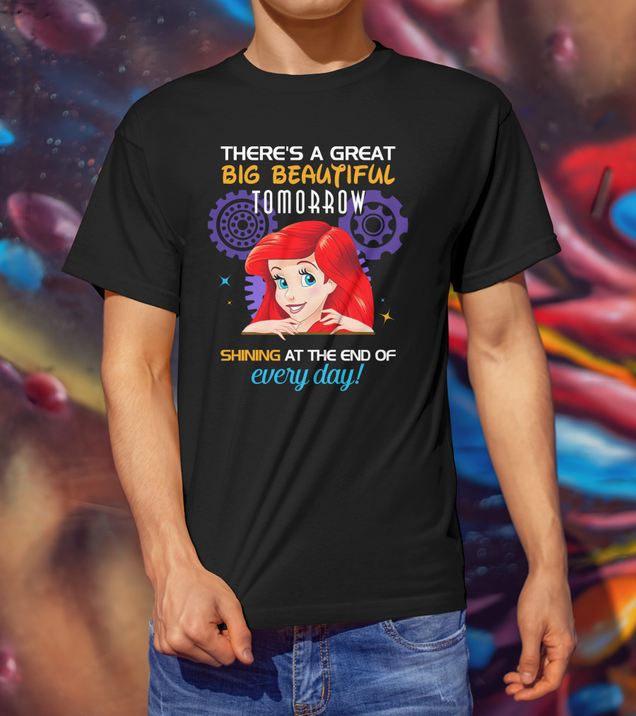 There's A Great Big Beautiful Tomorrow Shining At The End Of Every Day Ariel T-Shirt