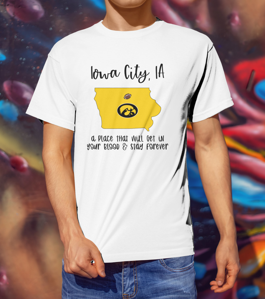 Iowa City IA Hawkeyes Football A Place That Will Get In Your Blood And Stay Forever T-Shirt