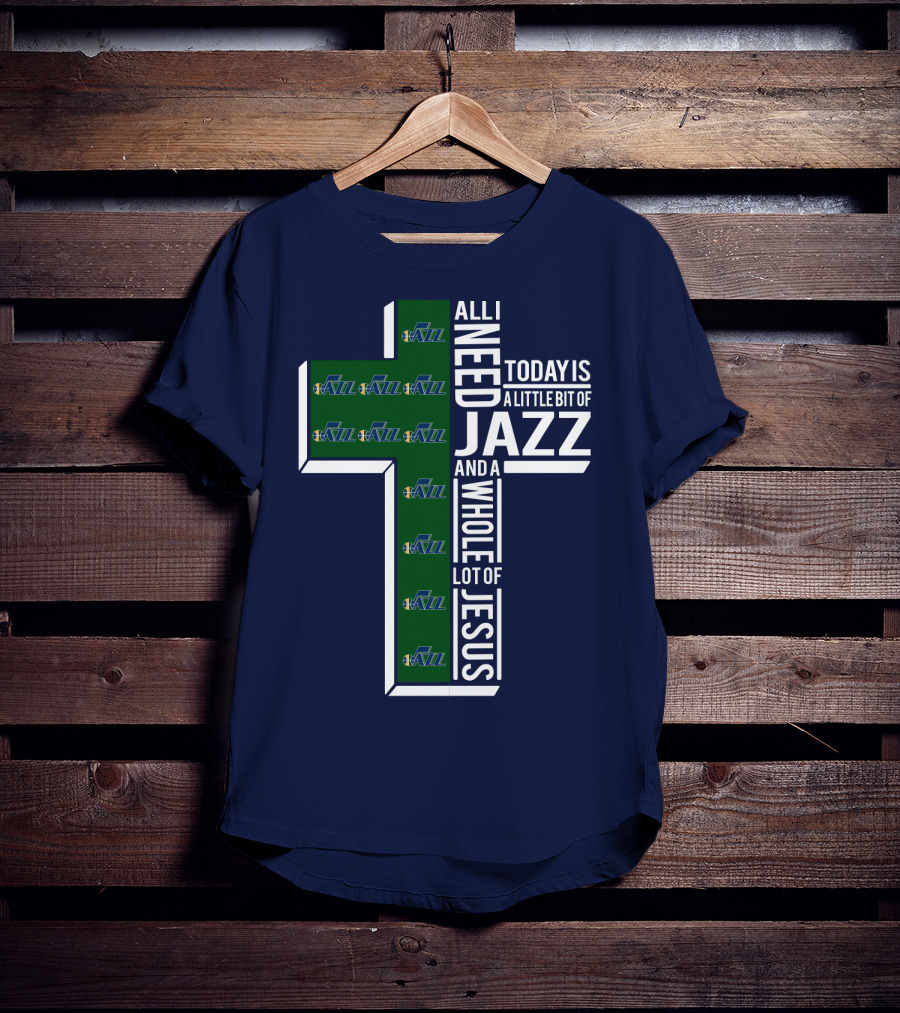 All I Need Today Is A Little Bit Of Jazz And A Whole Lot Of Jesus Utah Jazz T-Shirt