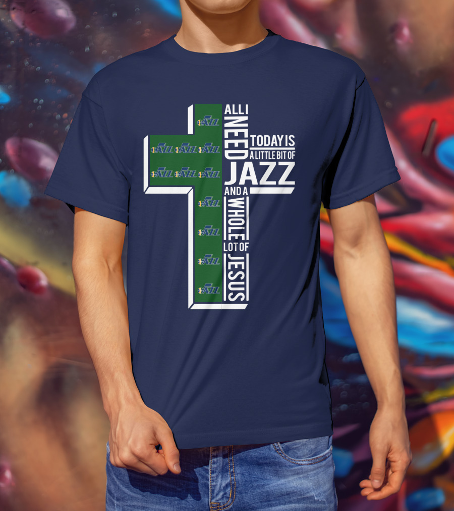 All I Need Today Is A Little Bit Of Jazz And A Whole Lot Of Jesus Utah Jazz T-Shirt