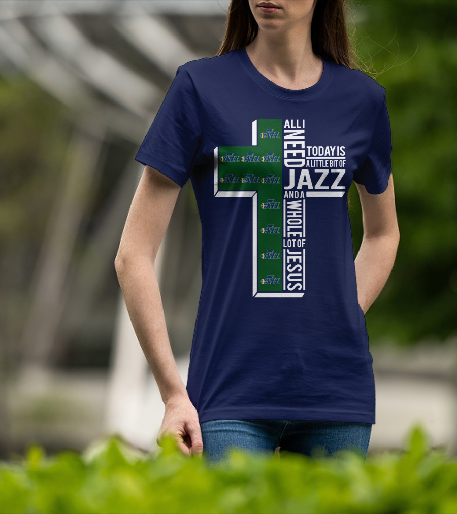 All I Need Today Is A Little Bit Of Jazz And A Whole Lot Of Jesus Utah Jazz T-Shirt