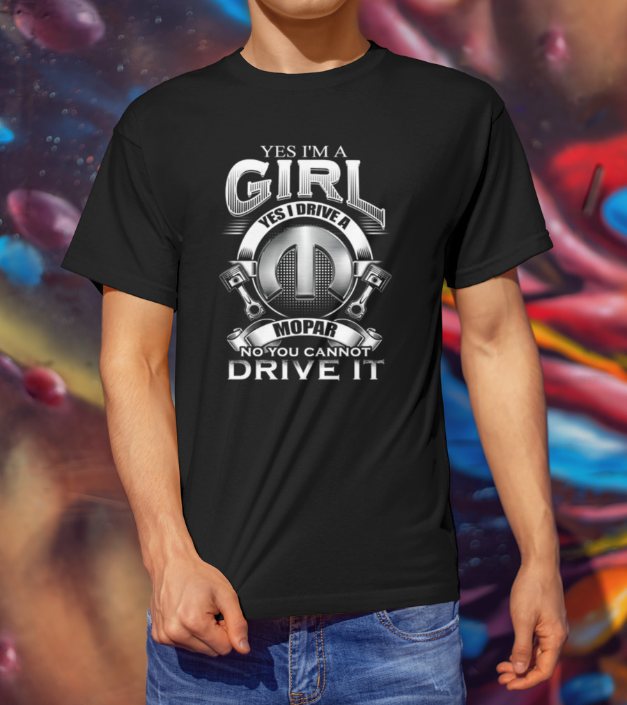Yes I'm A Girl Yes I Drive A Mopar No You Cannot Drive It T-Shirt