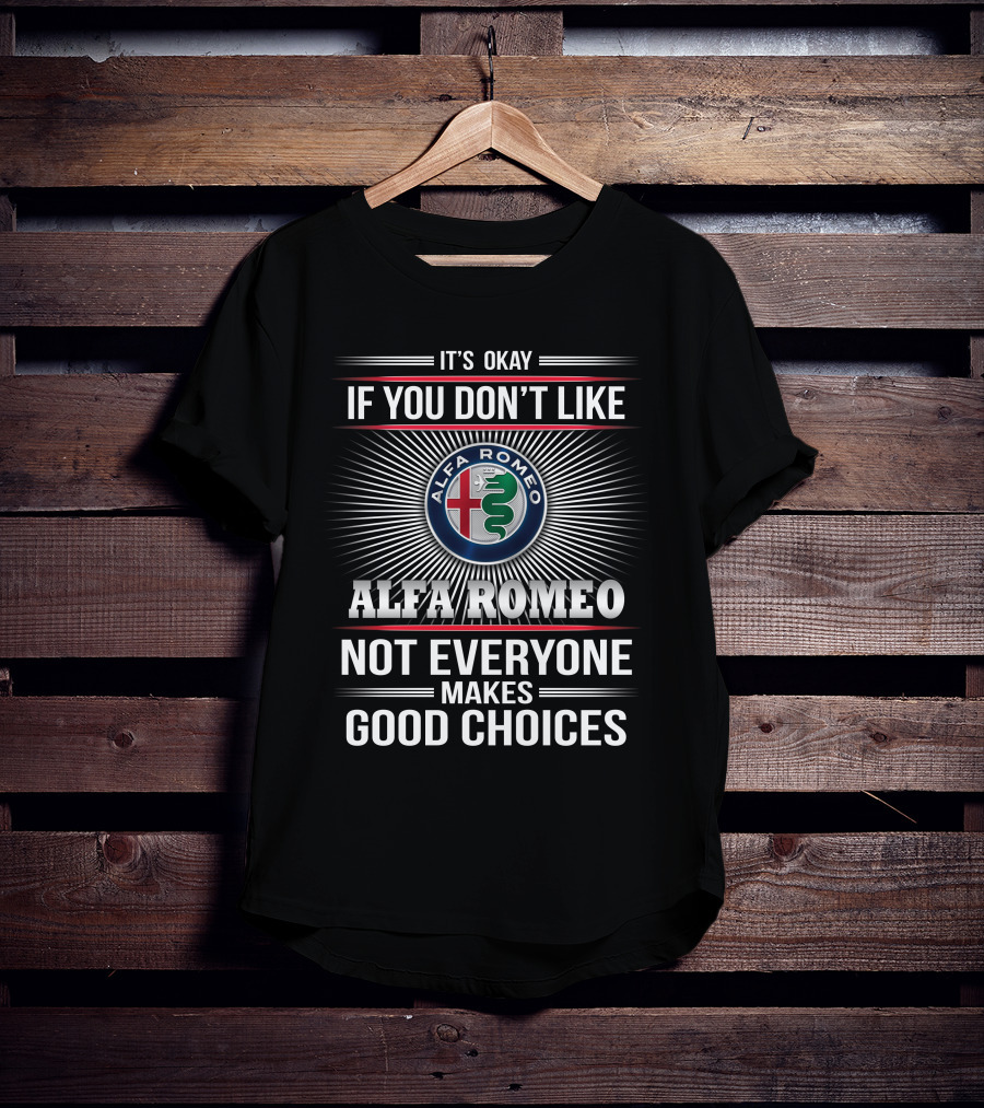 It's Okay If You Don't Like Alfa Romeo Not Everyone Makes Good Choices T-Shirt