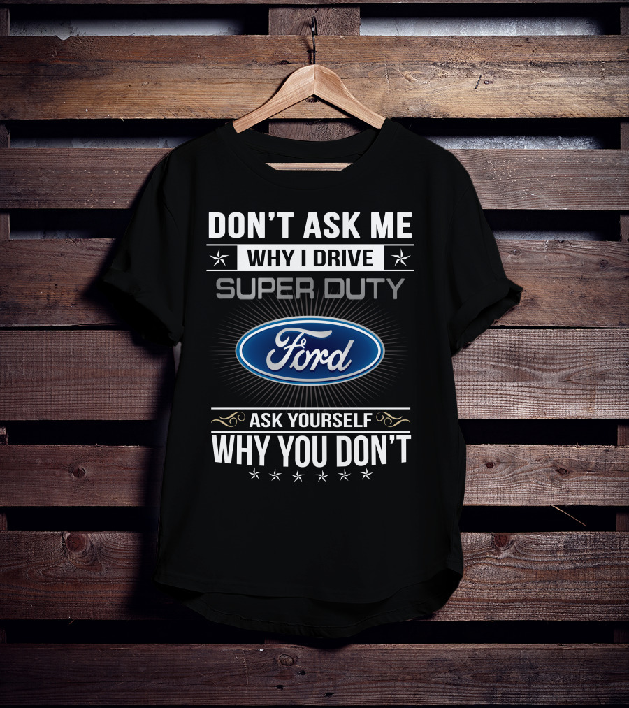 Don't Ask ME Why I Drive Super Duty Ford Ask Yourself Why You Don't T-Shirt