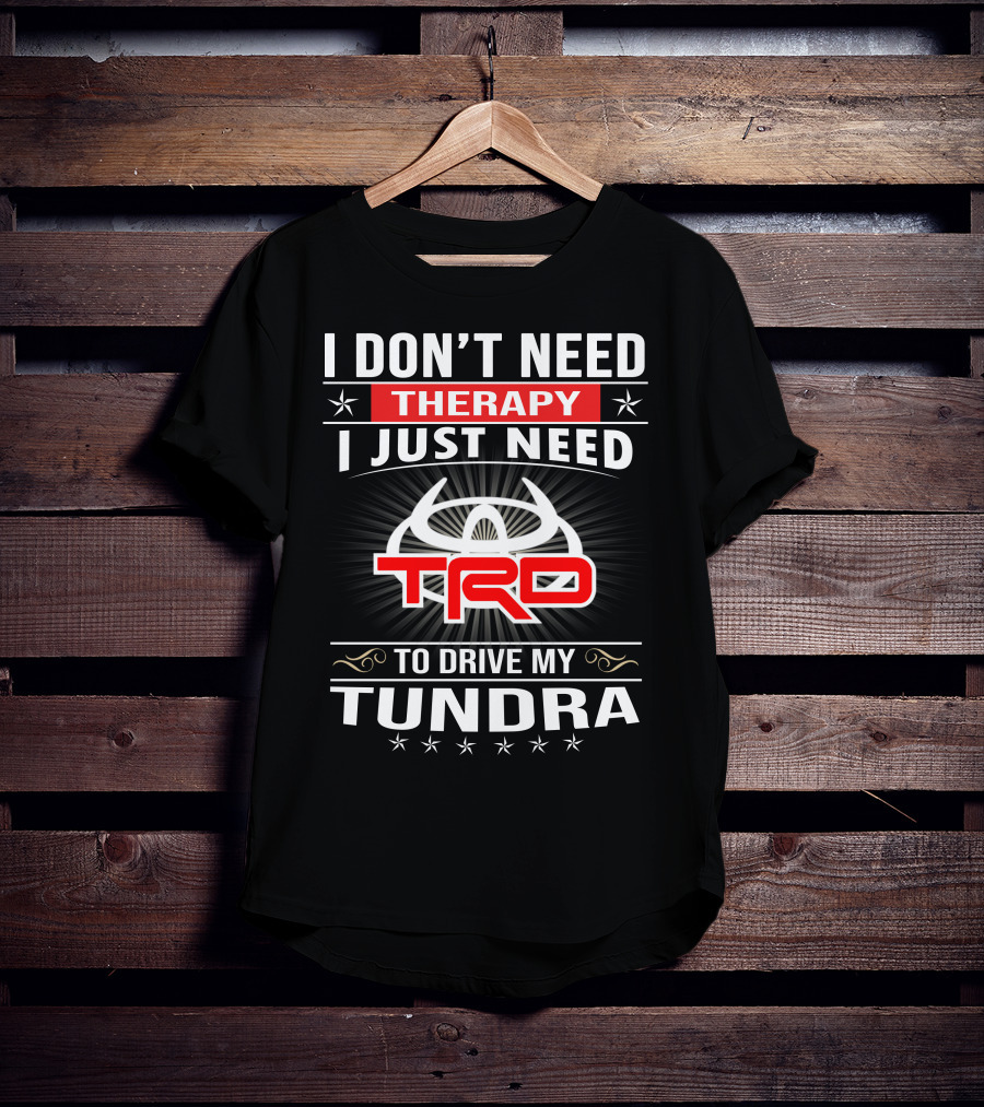 I Don't Need Therapy I Just Need TRD To Drive My Tundra T-Shirt