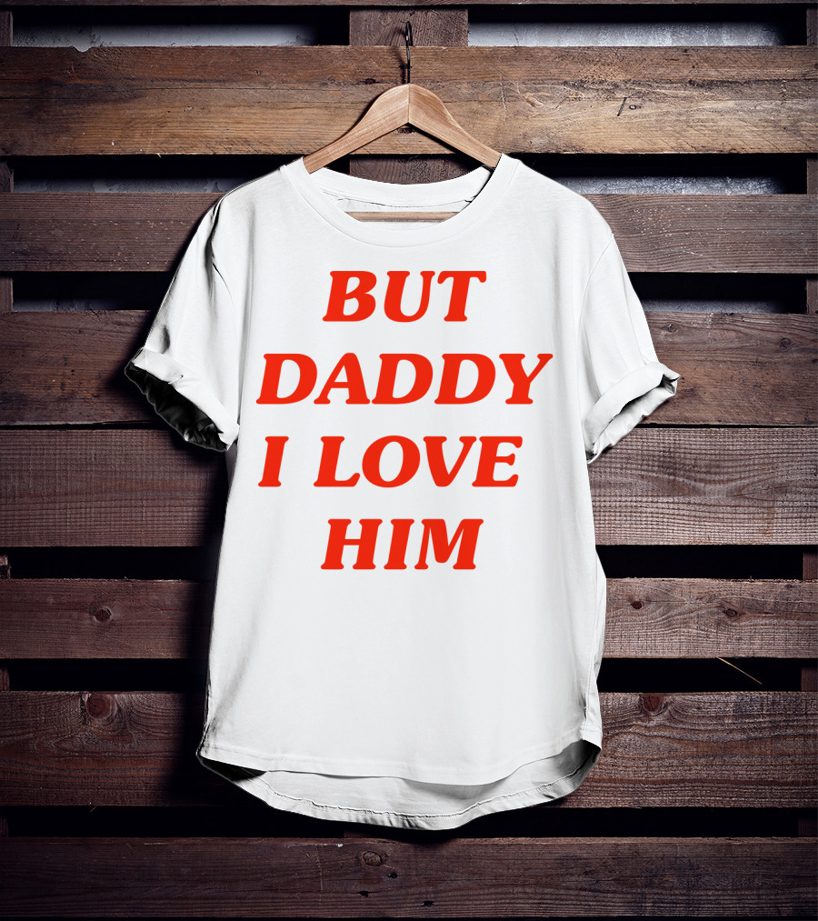 But Daddy I Love Him T-Shirt