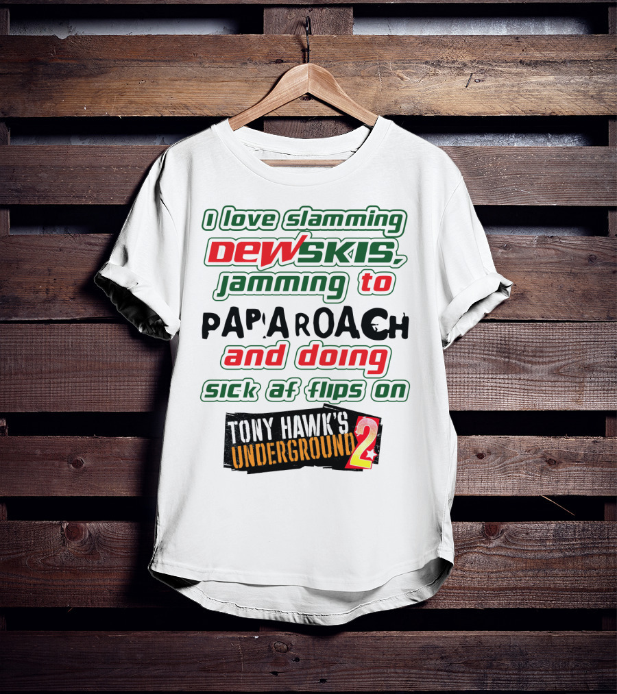 I Love Slamming Dewskis Jamming To Papa Roach And Doing Sick AF Flips On Tony Hawk's Underground 2 T-Shirt