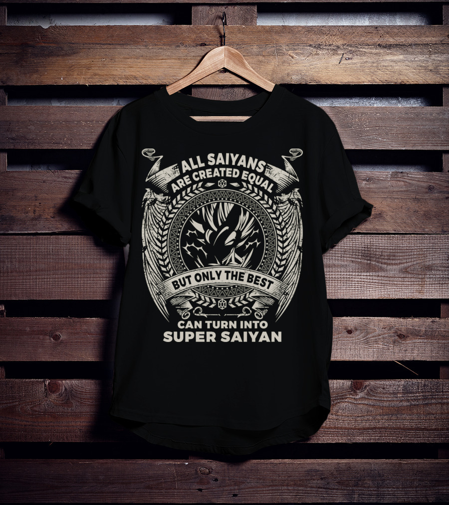 All Saiyans Are Created Equal But Only The Best Can Turn Into Super Saiyan T-Shirt