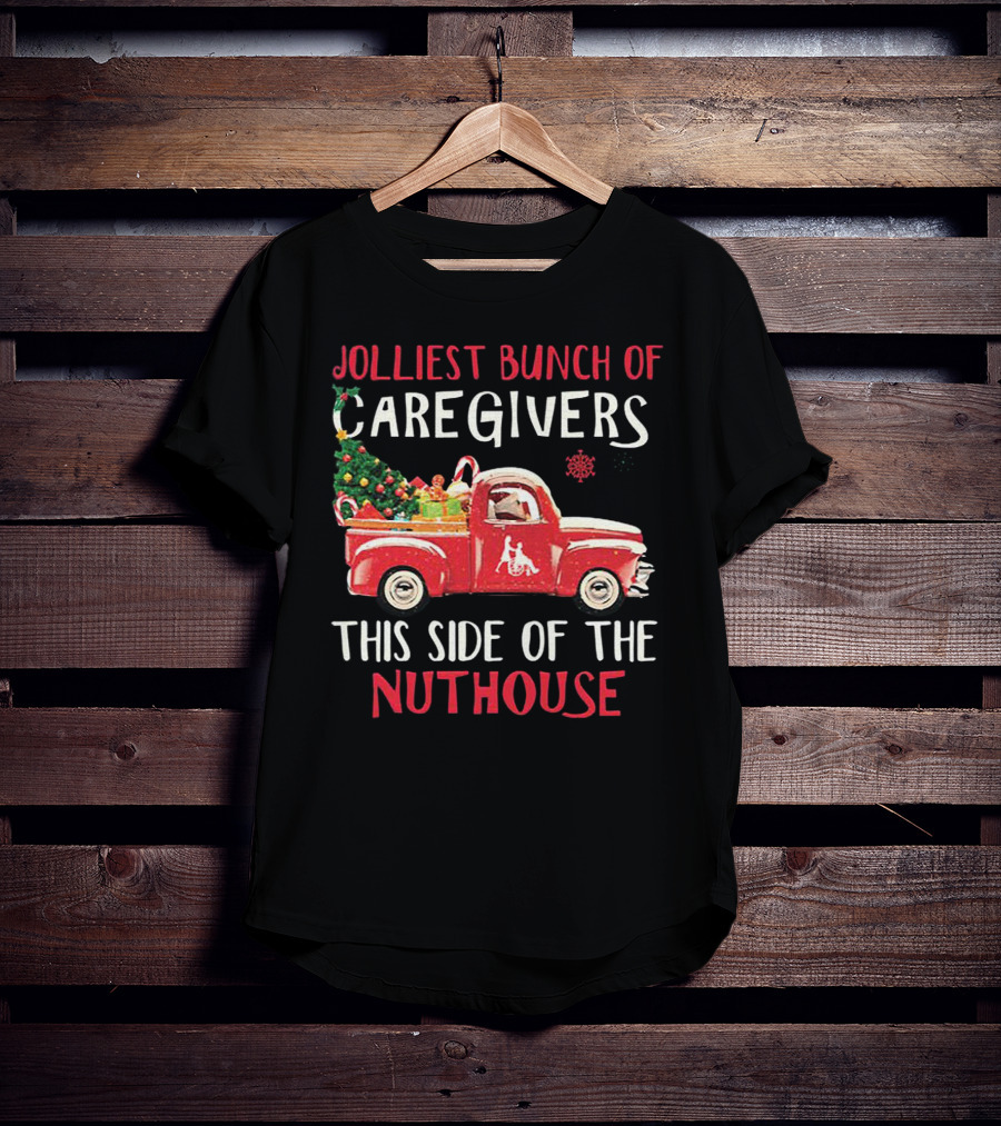 Jolliest Bunch Of Caregivers With Festive Red Truck This Side Of The Nuthouse T-Shirt