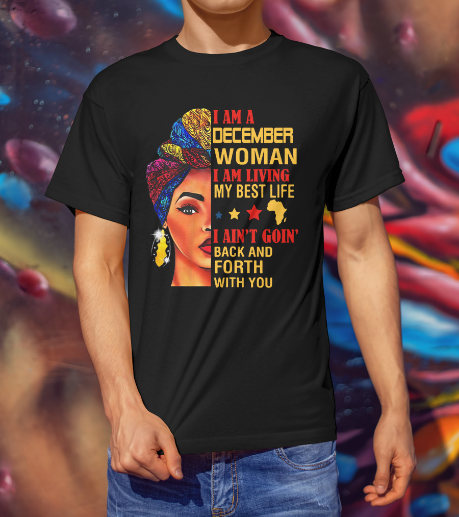 I Am A December Woman I Am Living My Best Life I Ain’t Goin’ Back And Forth With You T-Shirt