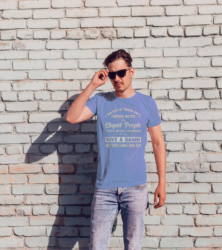 I Am Out Of Order Until Further Notice My Stupid People Filter Needs Cleaning And My Give A Damn Batteries Have Run Out T-Shirt