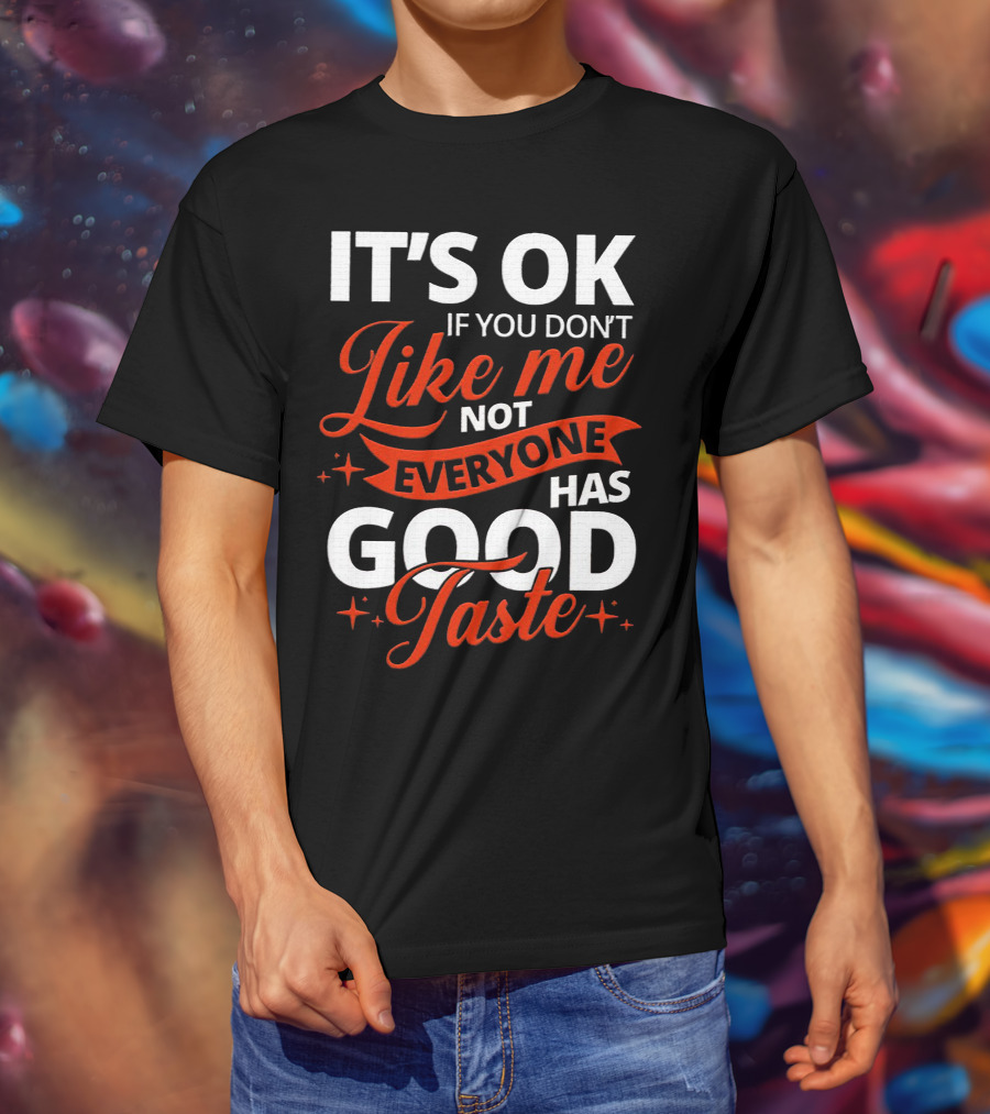 IT'S OK If You Don't Like Me Not Everyone Has Good Taste T-Shirt