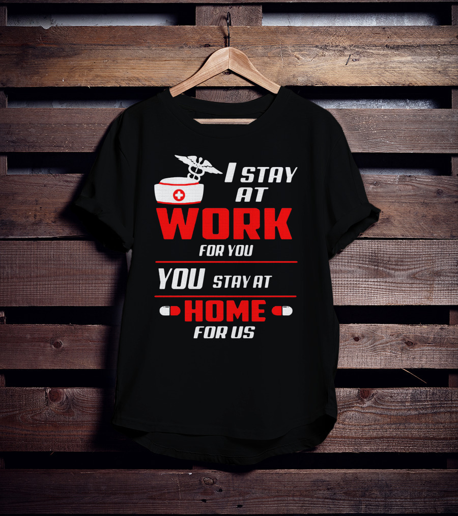 Nurse I Stay At Work For You You Stay At Home For Us T-Shirt