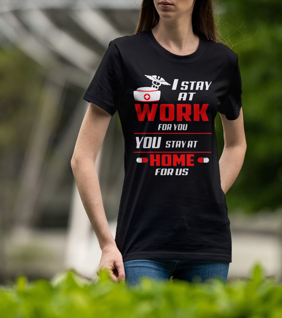 Nurse I Stay At Work For You You Stay At Home For Us T-Shirt